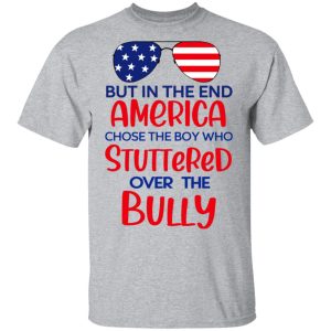 But In The End America Chose The Boy Who Stuttered Over The Bully T Shirts Hoodies Sweater 9