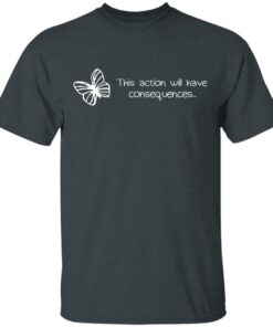 Butterfly Effect This Action Will Have Consequences T-Shirts, Hoodies, Sweatshirt 1 Butterfly Effect This Action Will Have Consequences T Shirts Hoodies Sweatshirt 10