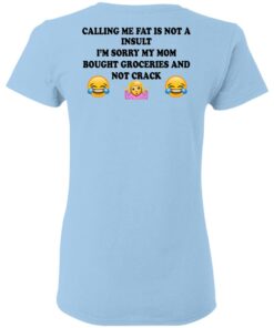 Calling Me Fat Is Not A Insult I'm Sorry My Mom Bought Groceries And Not Crack Shirt 1 Calling Me Fat Is Not A Insult Im Sorry My Mom Bought Groceries And Not Crack Shirt 10