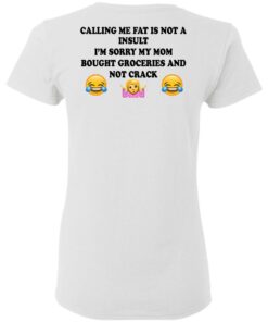 Calling Me Fat Is Not A Insult I'm Sorry My Mom Bought Groceries And Not Crack Shirt 2 Calling Me Fat Is Not A Insult Im Sorry My Mom Bought Groceries And Not Crack Shirt 11