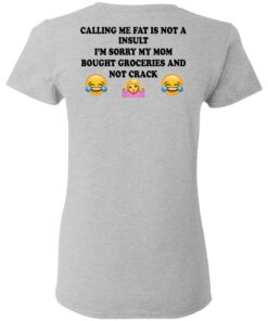 Calling Me Fat Is Not A Insult I'm Sorry My Mom Bought Groceries And Not Crack Shirt 3 Calling Me Fat Is Not A Insult Im Sorry My Mom Bought Groceries And Not Crack Shirt 12