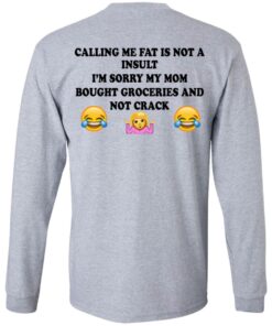 Calling Me Fat Is Not A Insult I'm Sorry My Mom Bought Groceries And Not Crack Shirt 4 Calling Me Fat Is Not A Insult Im Sorry My Mom Bought Groceries And Not Crack Shirt 2