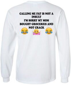 Calling Me Fat Is Not A Insult I'm Sorry My Mom Bought Groceries And Not Crack Shirt 5 Calling Me Fat Is Not A Insult Im Sorry My Mom Bought Groceries And Not Crack Shirt 3