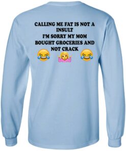 Calling Me Fat Is Not A Insult I'm Sorry My Mom Bought Groceries And Not Crack Shirt 6 Calling Me Fat Is Not A Insult Im Sorry My Mom Bought Groceries And Not Crack Shirt 4