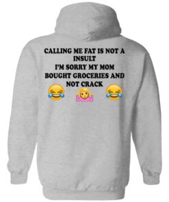 Calling Me Fat Is Not A Insult I'm Sorry My Mom Bought Groceries And Not Crack Shirt 7 Calling Me Fat Is Not A Insult Im Sorry My Mom Bought Groceries And Not Crack Shirt 5