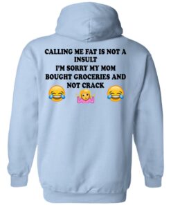 Calling Me Fat Is Not A Insult I'm Sorry My Mom Bought Groceries And Not Crack Shirt 9 Calling Me Fat Is Not A Insult Im Sorry My Mom Bought Groceries And Not Crack Shirt 7