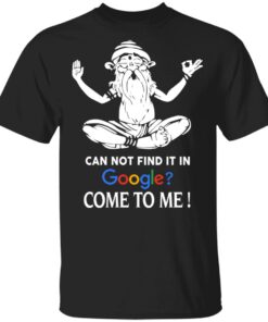 Can Not Find It In Google Come To Me T Shirts Hoodies Sweater 1