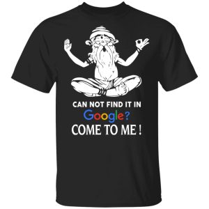 Can Not Find It In Google Come To Me T Shirts Hoodies Sweater 1