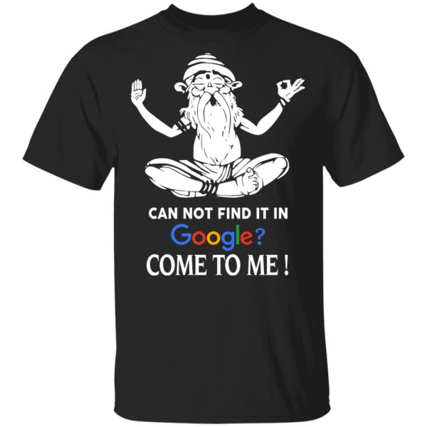 Can Not Find It In Google Come To Me T-Shirts, Hoodies, Sweater