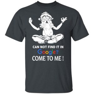 Can Not Find It In Google Come To Me T Shirts Hoodies Sweater 10