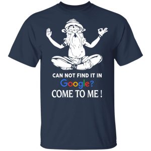 Can Not Find It In Google Come To Me T Shirts Hoodies Sweater 11