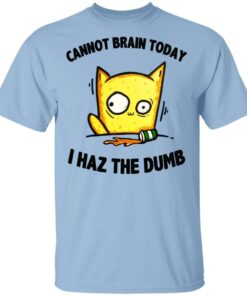 Cat Cannot Brain Today I Haz The Dumb Shirt 1