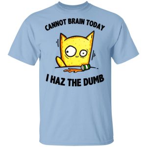 Cat Cannot Brain Today I Haz The Dumb Shirt