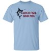 Catch Fish Sink Piss T-Shirts