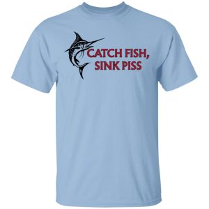 Catch Fish Sink Piss T-Shirts