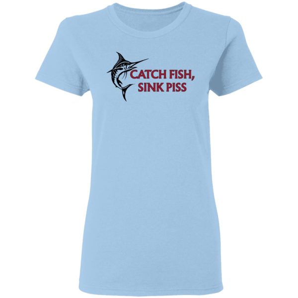 Catch Fish Sink Piss T-Shirts