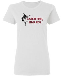 Catch Fish Sink Piss T Shirts 11