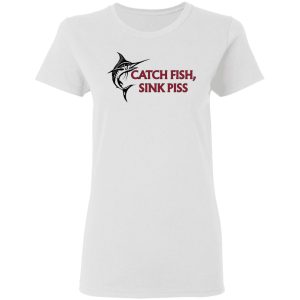 Catch Fish Sink Piss T Shirts 11