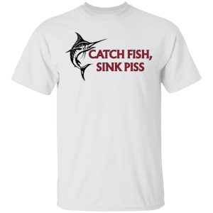 Catch Fish Sink Piss T Shirts 8