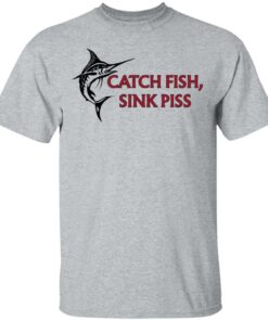 Catch Fish Sink Piss T Shirts 9