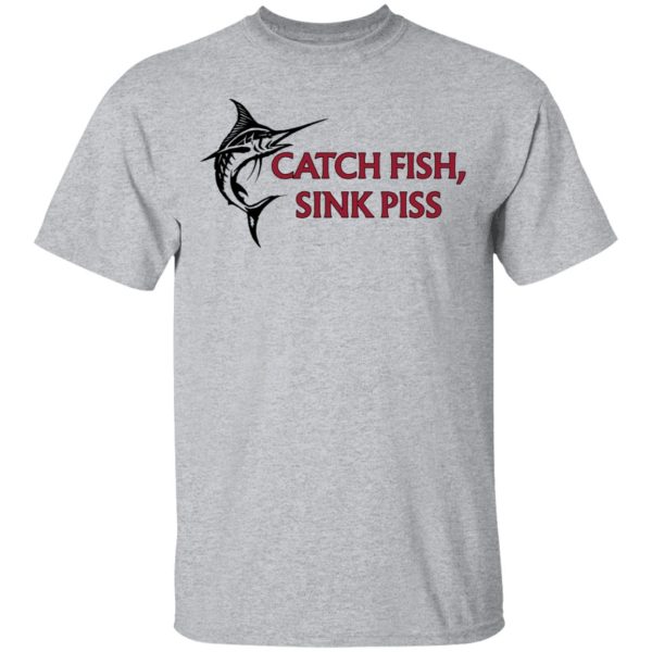 Catch Fish Sink Piss T-Shirts