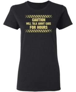 Caution Will Talk About Cars For Hours Shirt 4 Caution Will Talk About Cars For Hours Shirt 13