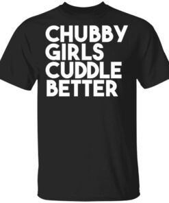Chubby Girls Cuddle Better T Shirts 10
