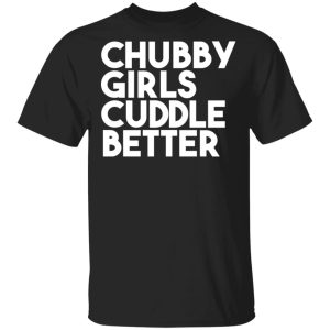 Chubby Girls Cuddle Better T-Shirts