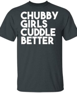 Chubby Girls Cuddle Better T Shirts 11
