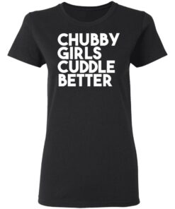 Chubby Girls Cuddle Better T Shirts 13