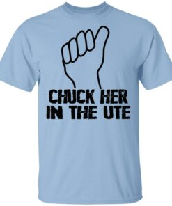 Chuck Her In The UTE T Shirts Hoodies Sweatshirt 1