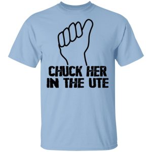 Chuck Her In The UTE T Shirts Hoodies Sweatshirt 1