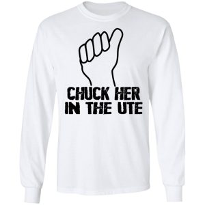 Chuck Her In The UTE T Shirts Hoodies Sweatshirt 3