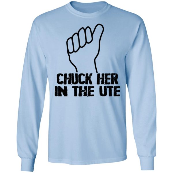 Chuck Her In The UTE T-Shirts, Hoodies, Sweatshirt
