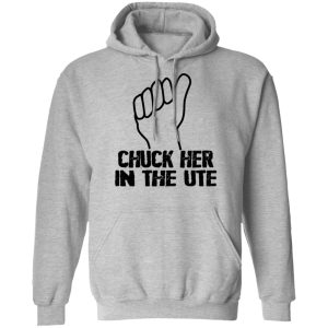 Chuck Her In The UTE T Shirts Hoodies Sweatshirt 5