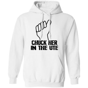 Chuck Her In The UTE T Shirts Hoodies Sweatshirt 6