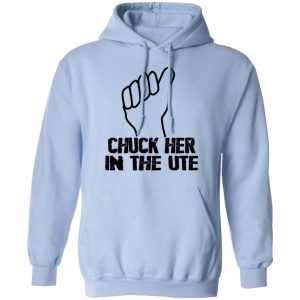 Chuck Her In The UTE T Shirts Hoodies Sweatshirt 7