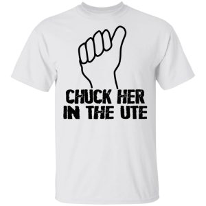 Chuck Her In The UTE T Shirts Hoodies Sweatshirt 8