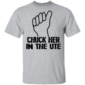 Chuck Her In The UTE T Shirts Hoodies Sweatshirt 9