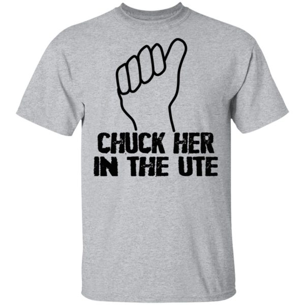 Chuck Her In The UTE T-Shirts, Hoodies, Sweatshirt