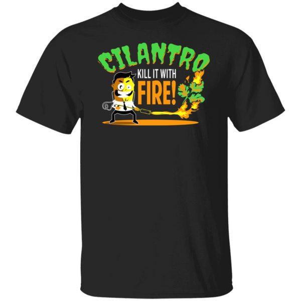Cilantro Kill It With Fire T-Shirts, Hoodies, Sweater