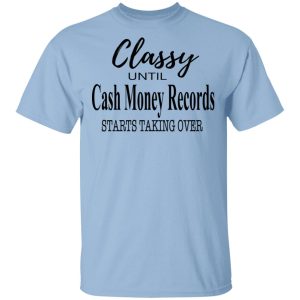 Classy Until Cash Money Records Starts Taking Over Shirt