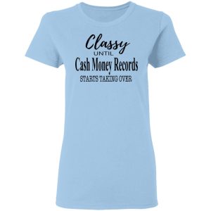 Classy Until Cash Money Records Starts Taking Over Shirt