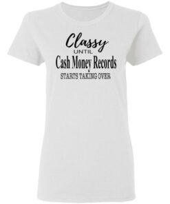 Classy Until Cash Money Records Starts Taking Over Shirt 2 Classy Until Cash Money Records Starts Taking Over Shirt 11
