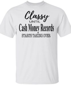 Classy Until Cash Money Records Starts Taking Over Shirt 10 Classy Until Cash Money Records Starts Taking Over Shirt 8