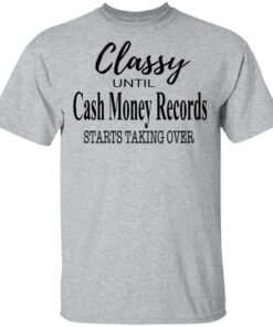 Classy Until Cash Money Records Starts Taking Over Shirt 11 Classy Until Cash Money Records Starts Taking Over Shirt 9