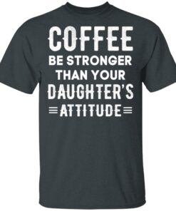 Coffee Be Stronger Than Your Daughter’s Attitude T-Shirts, Hoodies, Sweatshirt 1 Coffee Be Stronger Than Your Daughter's Attitude T Shirts Hoodies Sweatshirt 10