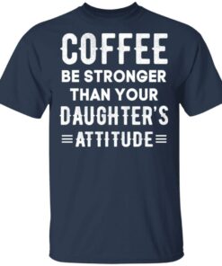Coffee Be Stronger Than Your Daughter’s Attitude T-Shirts, Hoodies, Sweatshirt 2 Coffee Be Stronger Than Your Daughter's Attitude T Shirts Hoodies Sweatshirt 11