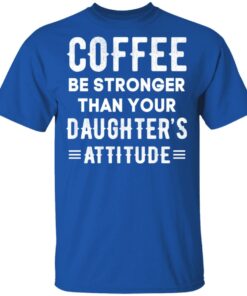 Coffee Be Stronger Than Your Daughter’s Attitude T-Shirts, Hoodies, Sweatshirt 3 Coffee Be Stronger Than Your Daughter's Attitude T Shirts Hoodies Sweatshirt 12
