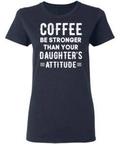 Coffee Be Stronger Than Your Daughter’s Attitude T-Shirts, Hoodies, Sweatshirt 6 Coffee Be Stronger Than Your Daughter's Attitude T Shirts Hoodies Sweatshirt 3